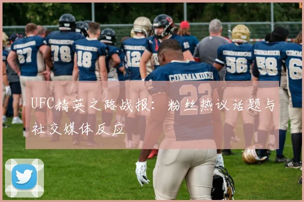 UFC精英之路战报:粉丝热议话题与社交媒体反应