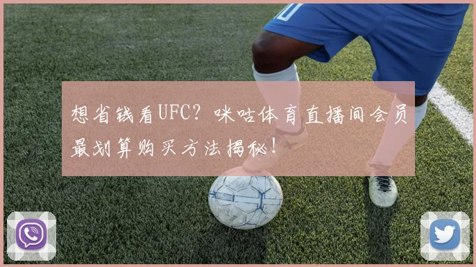 想省钱看UFC?咪咕体育直播间会员最划算购买方法揭秘!