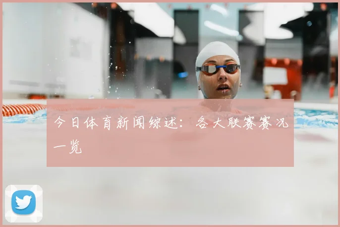 今日体育新闻综述:各大联赛赛况一览