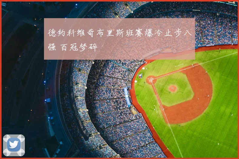 德约科维奇布里斯班赛爆冷止步八强 百冠梦碎