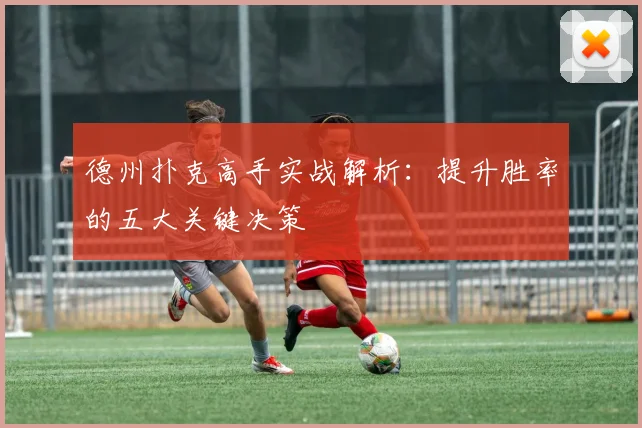 德州扑克高手实战解析:提升胜率的五大关键决策