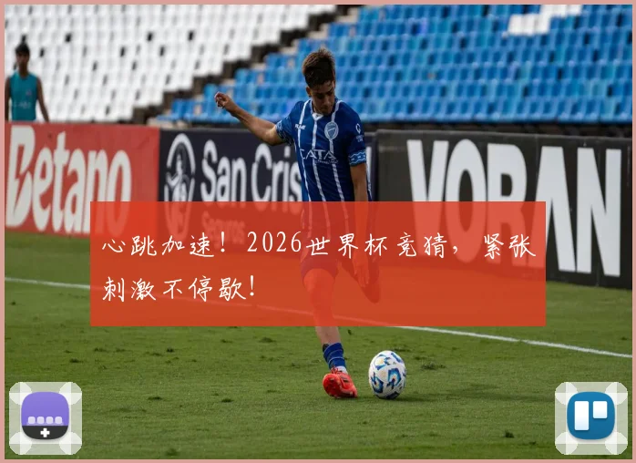 心跳加速！2026世界杯竞猜，紧张刺激不停歇！