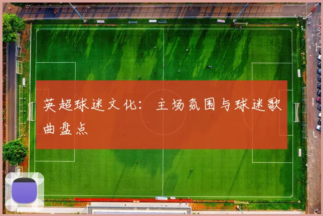 英超球迷文化:主场氛围与球迷歌曲盘点
