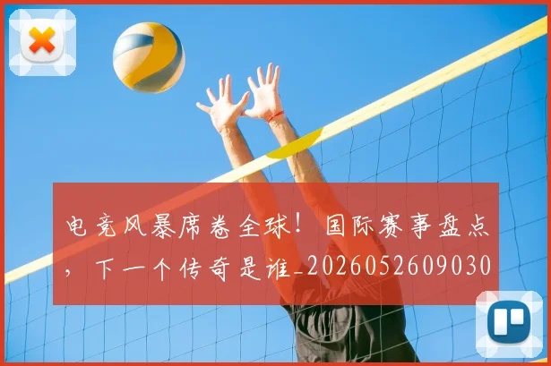 电竞风暴席卷全球！国际赛事盘点，下一个传奇是谁_20260526090302