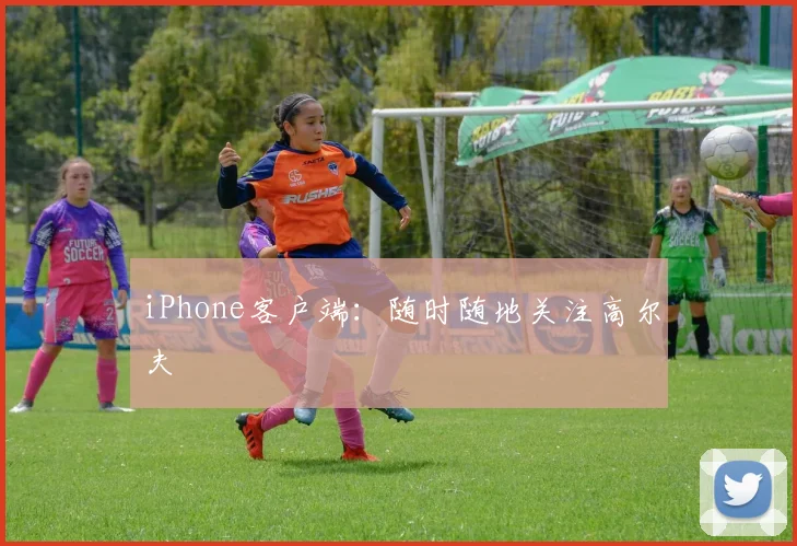 iPhone客户端：随时随地关注高尔夫