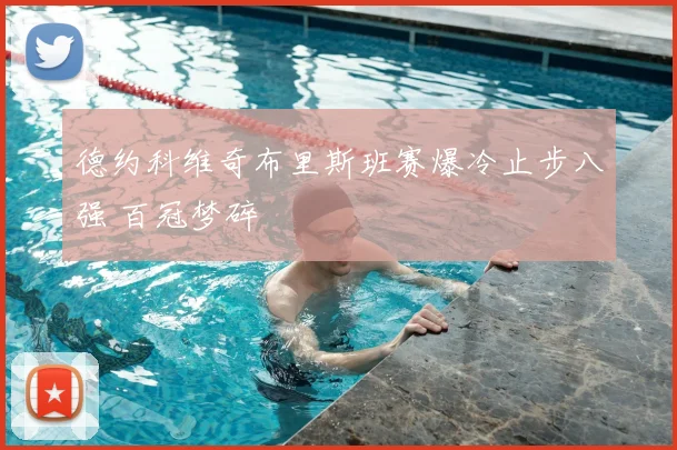德约科维奇布里斯班赛爆冷止步八强 百冠梦碎