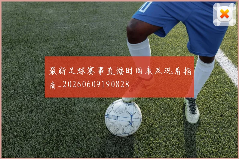 最新足球赛事直播时间表及观看指南_20260609190828