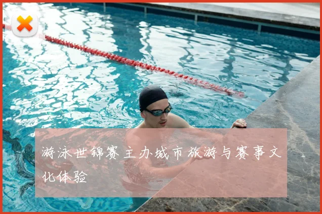 游泳世锦赛主办城市旅游与赛事文化体验