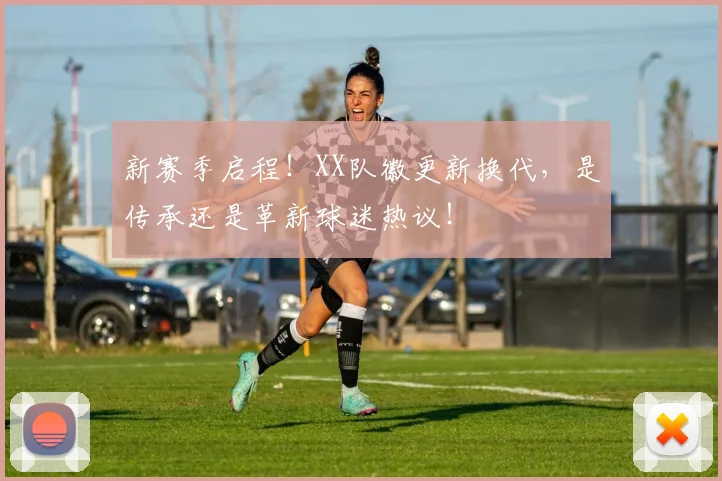新赛季启程！XX队徽更新换代，是传承还是革新球迷热议！
