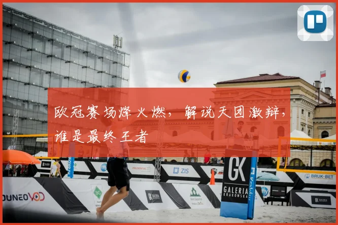 欧冠赛场烽火燃，解说天团激辩，谁是最终王者