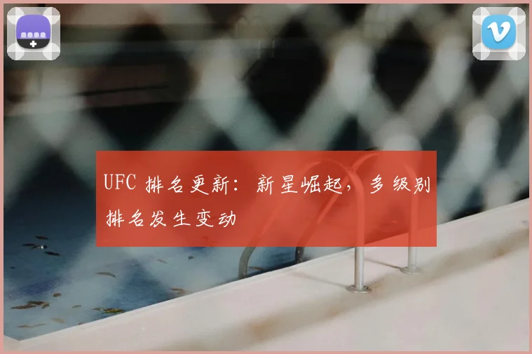 UFC 排名更新:新星崛起,多级别排名发生变动