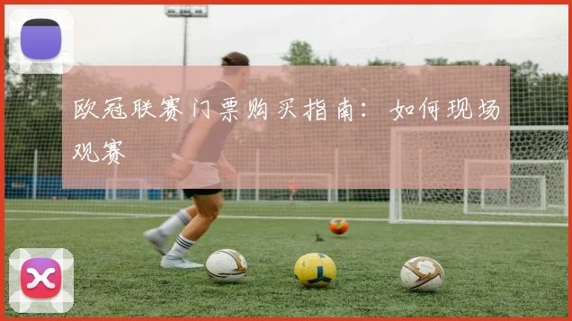 欧冠联赛门票购买指南：如何现场观赛