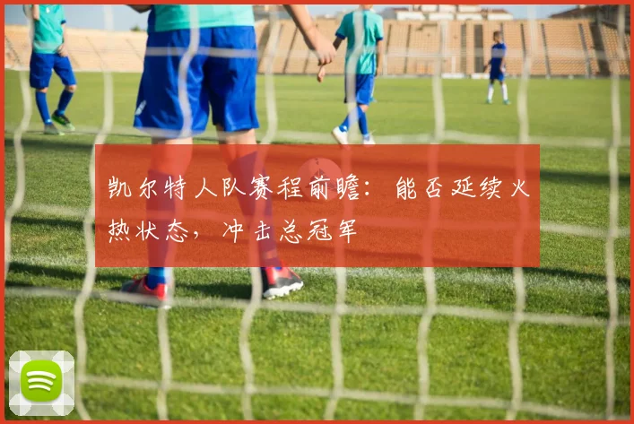 凯尔特人队赛程前瞻：能否延续火热状态，冲击总冠军