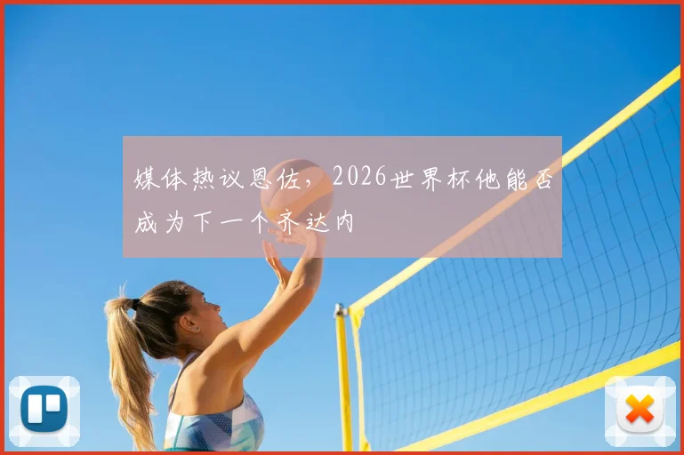 媒体热议恩佐，2026世界杯他能否成为下一个齐达内