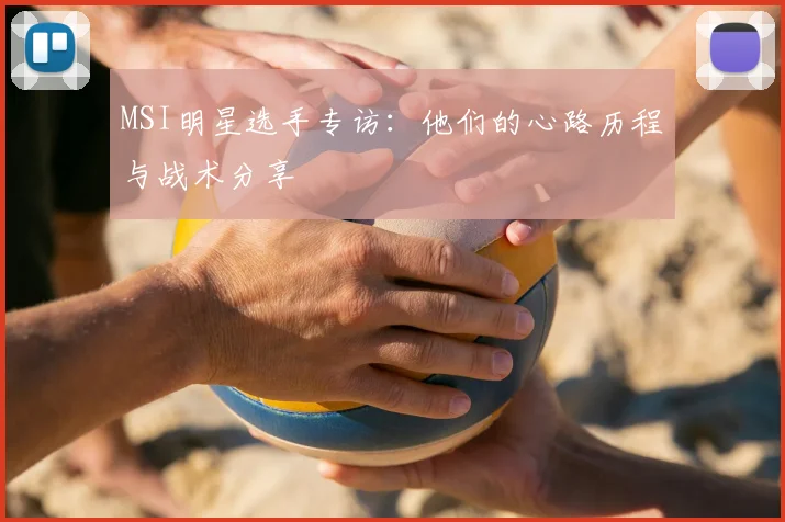 MSI明星选手专访：他们的心路历程与战术分享