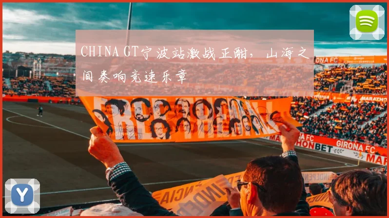 CHINA GT宁波站激战正酣，山海之间奏响竞速乐章