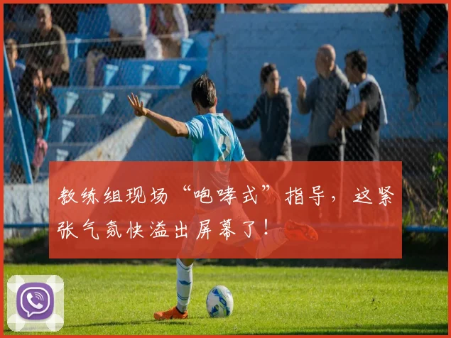 教练组现场“咆哮式”指导,这紧张气氛快溢出屏幕了!