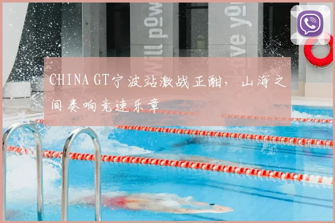 CHINA GT宁波站激战正酣,山海之间奏响竞速乐章