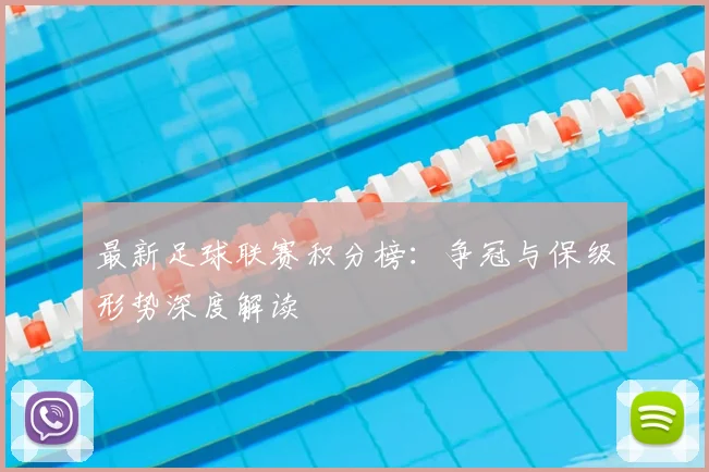 最新足球联赛积分榜:争冠与保级形势深度解读