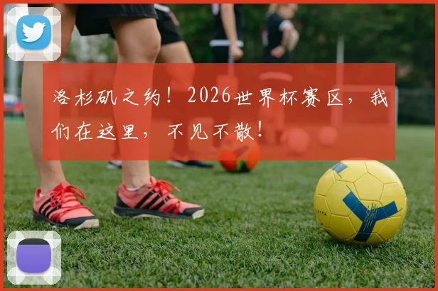 洛杉矶之约！2026世界杯赛区，我们在这里，不见不散！