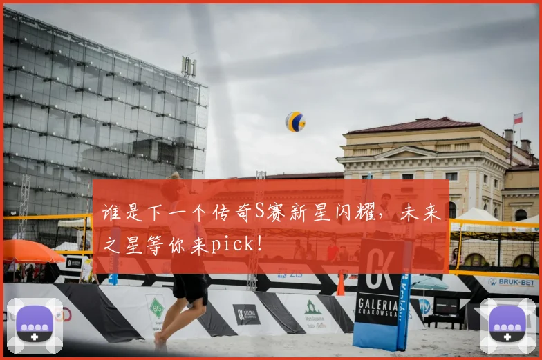 谁是下一个传奇S赛新星闪耀，未来之星等你来pick！
