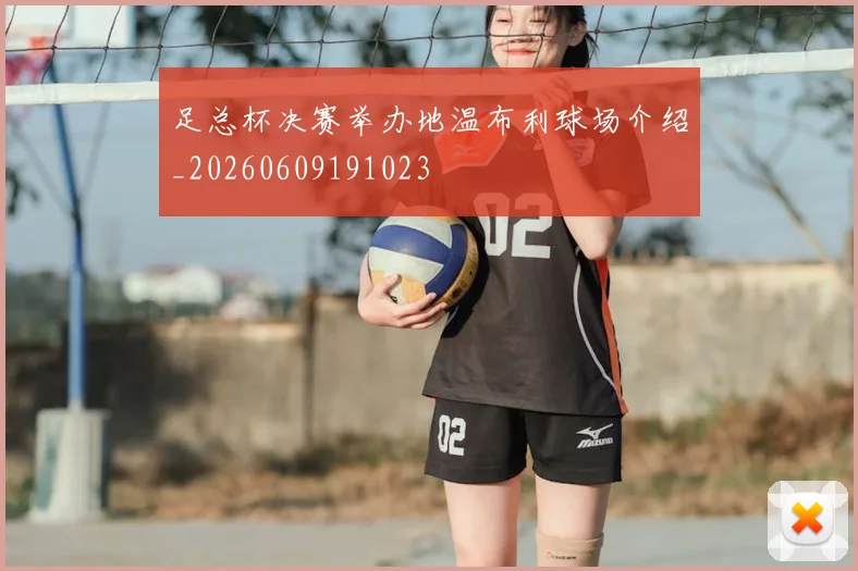 足总杯决赛举办地温布利球场介绍_20260609191023