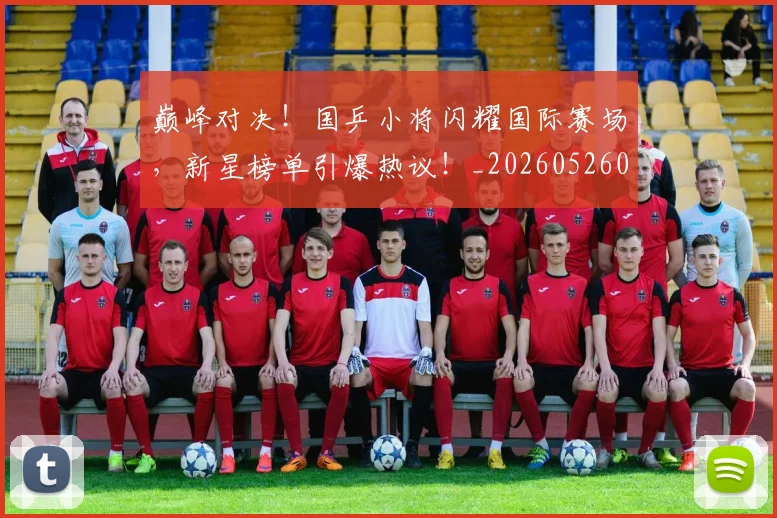巅峰对决!国乒小将闪耀国际赛场,新星榜单引爆热议!_20260526073824